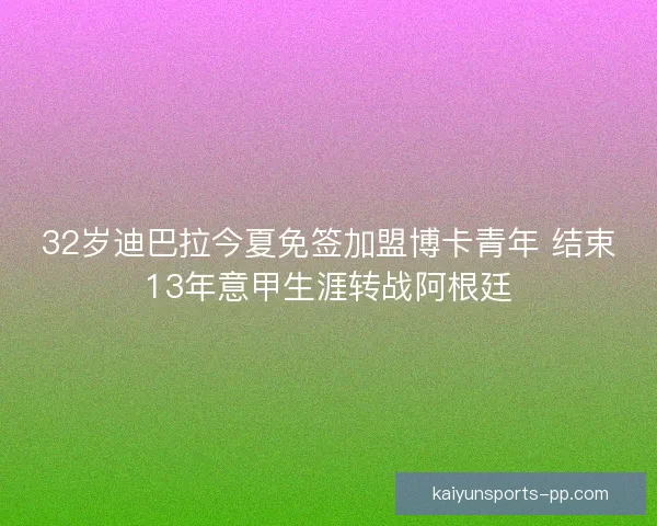 32岁迪巴拉今夏免签加盟博卡青年 结束13年意甲生涯转战阿根廷
