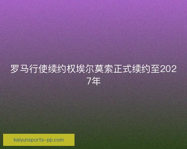 罗马行使续约权埃尔莫索正式续约至2027年