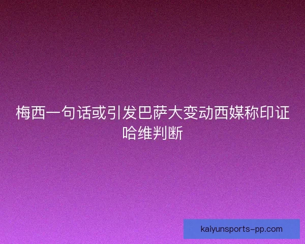 梅西一句话或引发巴萨大变动西媒称印证哈维判断 梅西一句话或引发巴萨大变动西媒称印证哈维判断