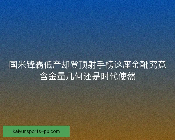 国米锋霸低产却登顶射手榜这座金靴究竟含金量几何还是时代使然 国米锋霸低产却登顶射手榜这座金靴究竟含金量几何还是时代使然