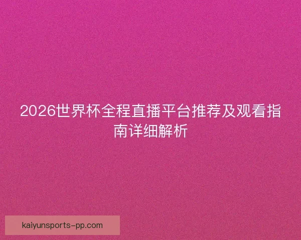 2026世界杯全程直播平台推荐及观看指南详细解析