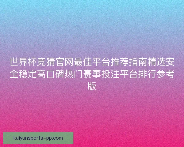 世界杯竞猜官网最佳平台推荐指南精选安全稳定高口碑热门赛事投注平台排行参考版 世界杯竞猜官网最佳平台推荐指南精选安全稳定高口碑热门赛事投注平台排行参考版
