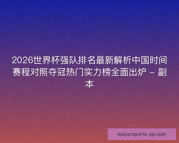2026世界杯强队排名最新解析中国时间赛程对照夺冠热门实力榜全面出炉 - 副本
