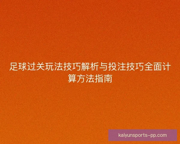足球过关玩法技巧解析与投注技巧全面计算方法指南