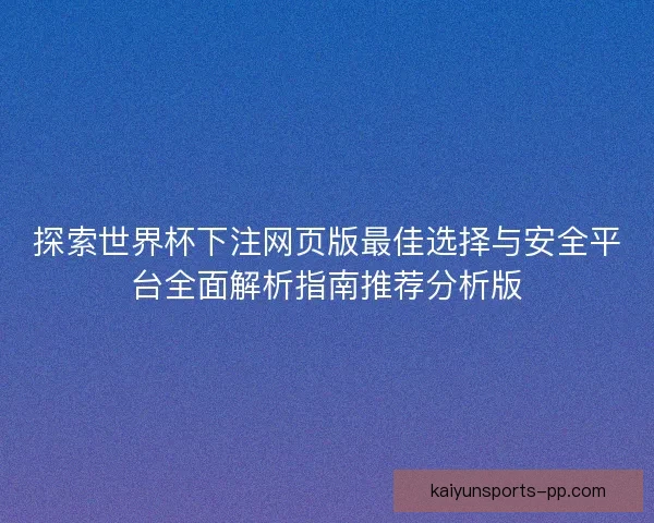 探索世界杯下注网页版最佳选择与安全平台全面解析指南推荐分析版