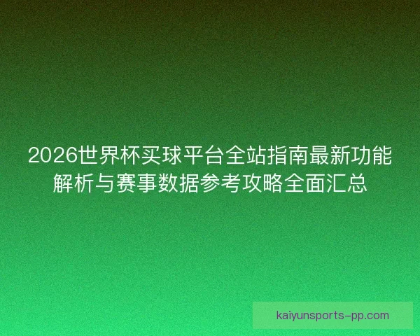 2026世界杯买球平台全站指南最新功能解析与赛事数据参考攻略全面汇总 2026世界杯买球平台全站指南最新功能解析与赛事数据参考攻略全面汇总