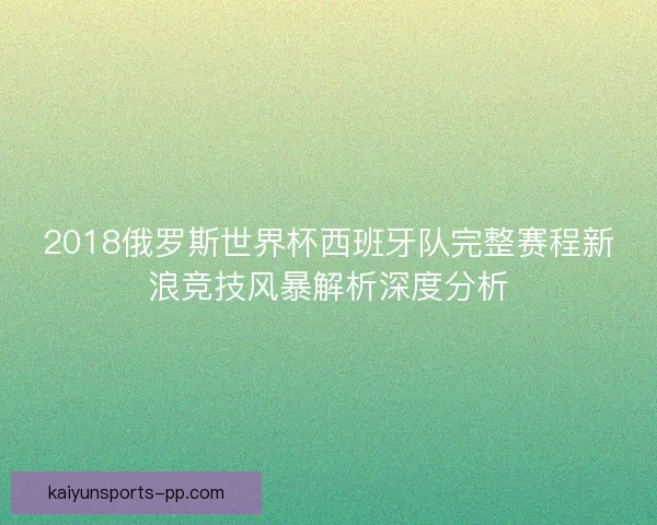 2018俄罗斯世界杯西班牙队完整赛程新浪竞技风暴解析深度分析